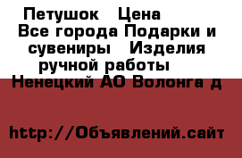 Петушок › Цена ­ 350 - Все города Подарки и сувениры » Изделия ручной работы   . Ненецкий АО,Волонга д.